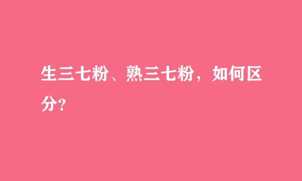 生三七粉、熟三七粉，如何区分？
