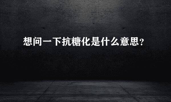 想问一下抗糖化是什么意思？