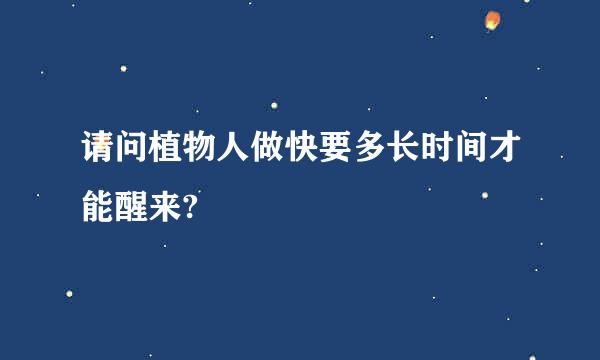 请问植物人做快要多长时间才能醒来?