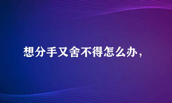 想分手又舍不得怎么办，