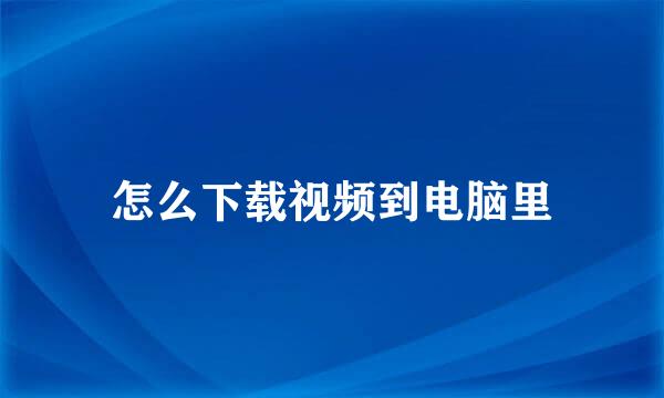 怎么下载视频到电脑里