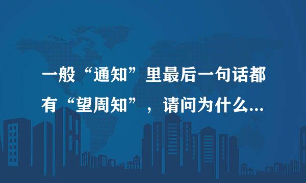 一般“通知”里最后一句话都有“望周知”，请问为什么要说“周知来自”？