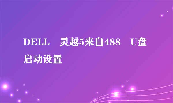 DELL 灵越5来自488 U盘启动设置