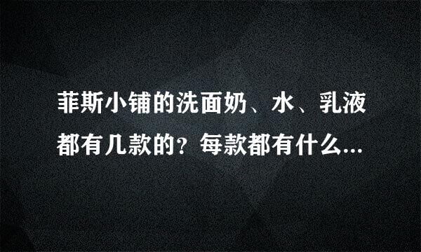 菲斯小铺的洗面奶、水、乳液都有几款的？每款都有什么作用来自？价位？