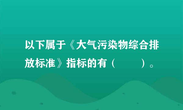 以下属于《大气污染物综合排放标准》指标的有（  ）。