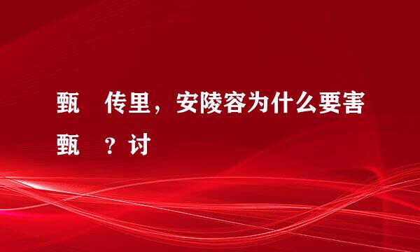 甄嬛传里，安陵容为什么要害甄嬛？讨