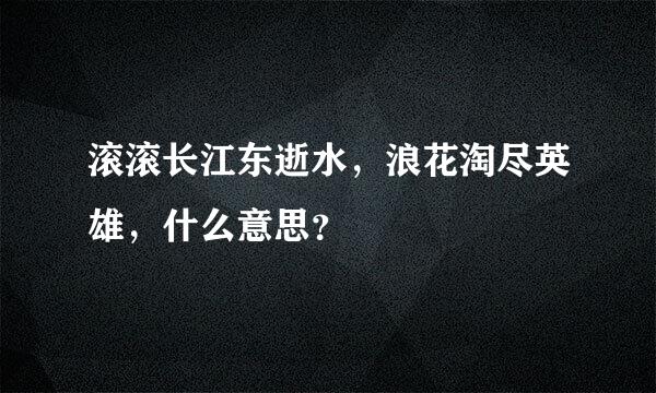滚滚长江东逝水，浪花淘尽英雄，什么意思？