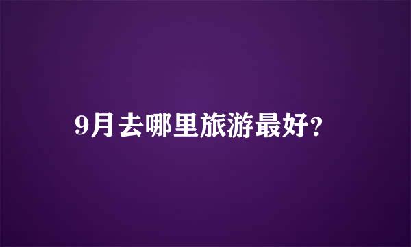 9月去哪里旅游最好？