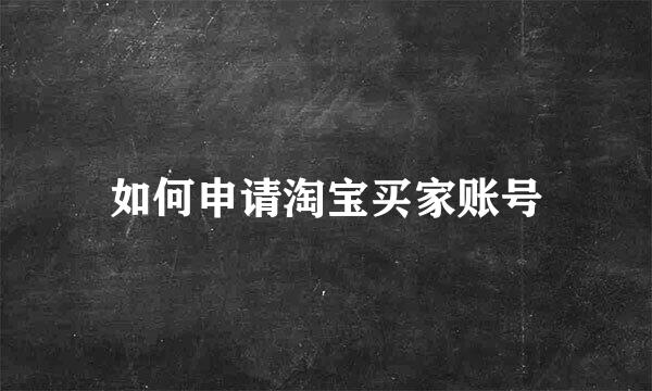 如何申请淘宝买家账号