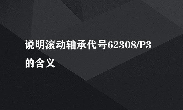 说明滚动轴承代号62308/P3的含义