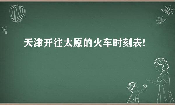 天津开往太原的火车时刻表!