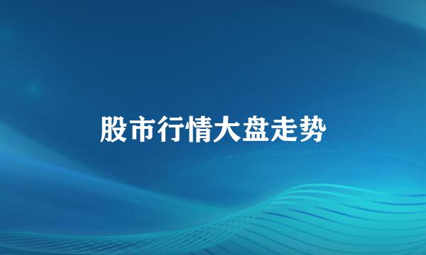 股市行情大盘走势