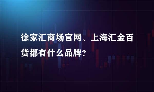 徐家汇商场官网、上海汇金百货都有什么品牌？