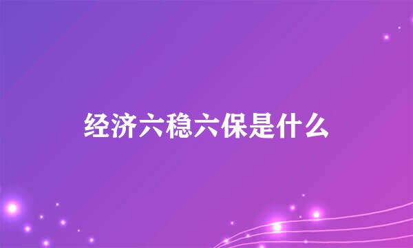 经济六稳六保是什么