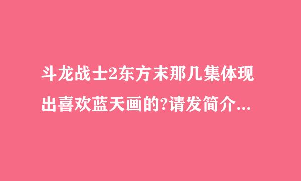 斗龙战士2东方末那几集体现出喜欢蓝天画的?请发简介,我给好评~
