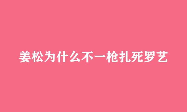 姜松为什么不一枪扎死罗艺