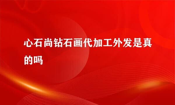 心石尚钻石画代加工外发是真的吗