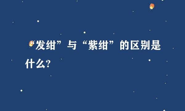 “发绀”与“紫绀”的区别是什么?