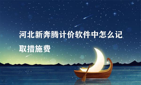 河北新奔腾计价软件中怎么记取措施费