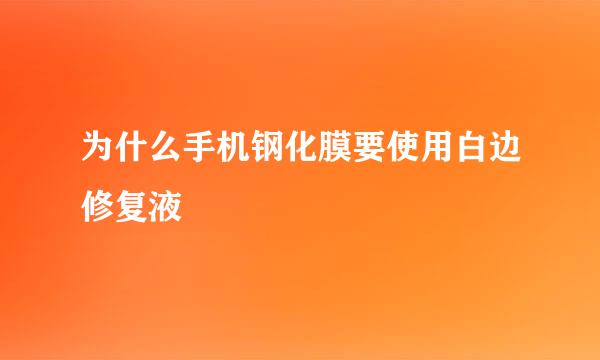 为什么手机钢化膜要使用白边修复液