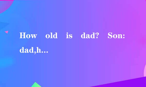 How old is dad? Son:dad,how old are you?Dad:last year's ag来自e plus this age is 61.Ho律城双尔同更兵宪本总较w