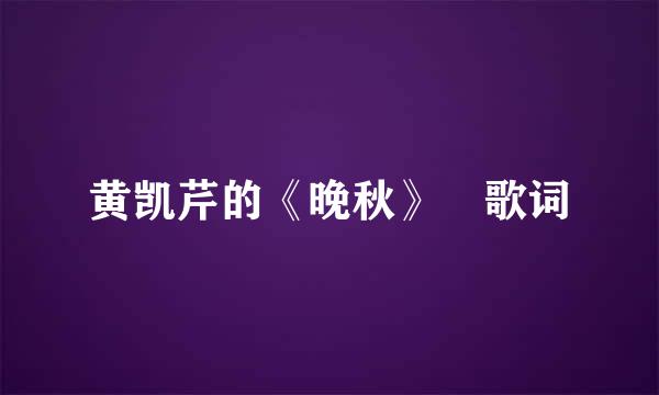 黄凯芹的《晚秋》 歌词