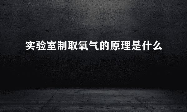 实验室制取氧气的原理是什么