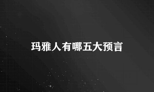 玛雅人有哪五大预言