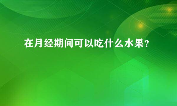 在月经期间可以吃什么水果？