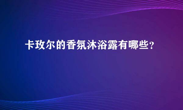 卡玫尔的香氛沐浴露有哪些？