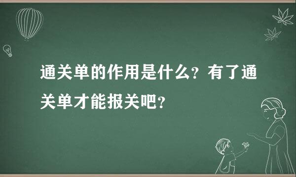 通关单的作用是什么？有了通关单才能报关吧？