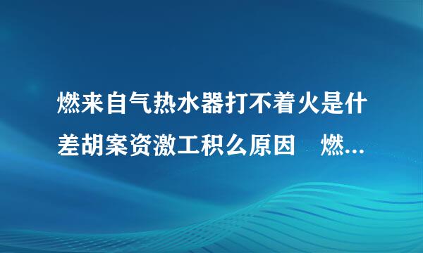 燃来自气热水器打不着火是什差胡案资激工积么原因 燃气热水器打不着火怎么办?