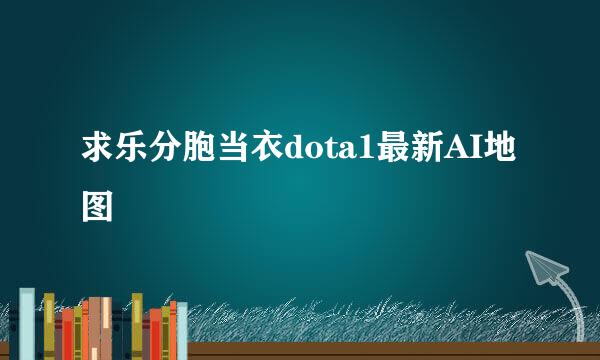 求乐分胞当衣dota1最新AI地图