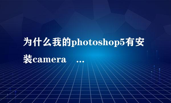 为什么我的photoshop5有安装camera raw4.3，然后提示“无法完成请求，因为它不是所指类型的文档”.