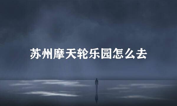 苏州摩天轮乐园怎么去