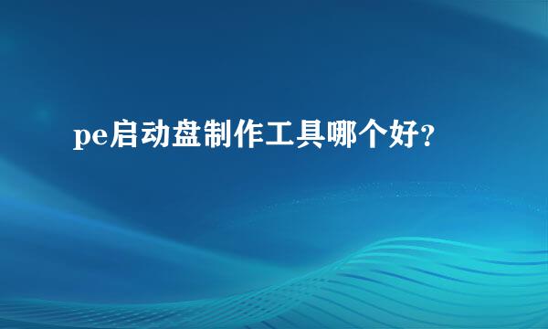 pe启动盘制作工具哪个好？