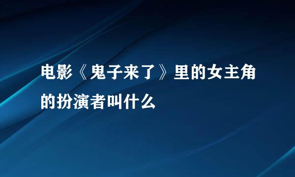 电影《鬼子来了》里的女主角的扮演者叫什么