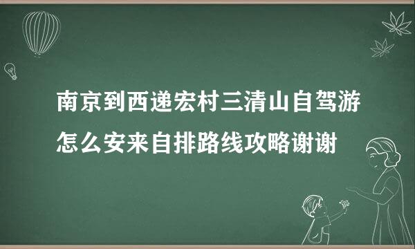 南京到西递宏村三清山自驾游怎么安来自排路线攻略谢谢