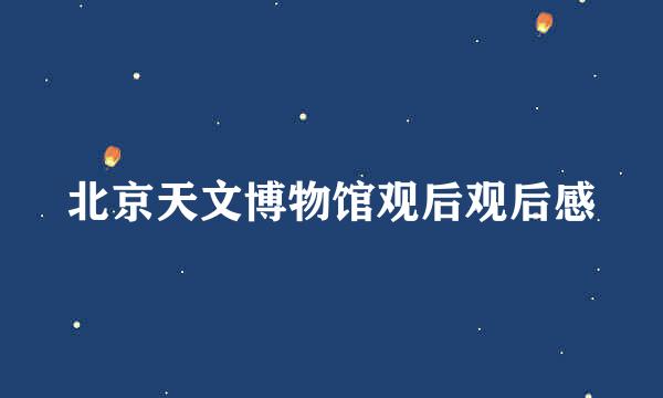 北京天文博物馆观后观后感