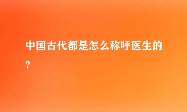 中国古代都是怎么称呼医生的？