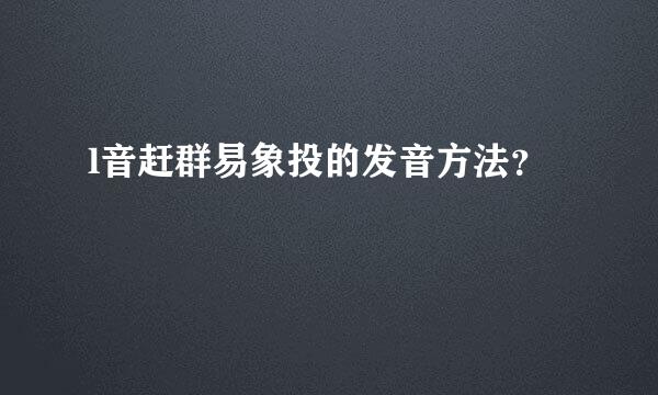 l音赶群易象投的发音方法？