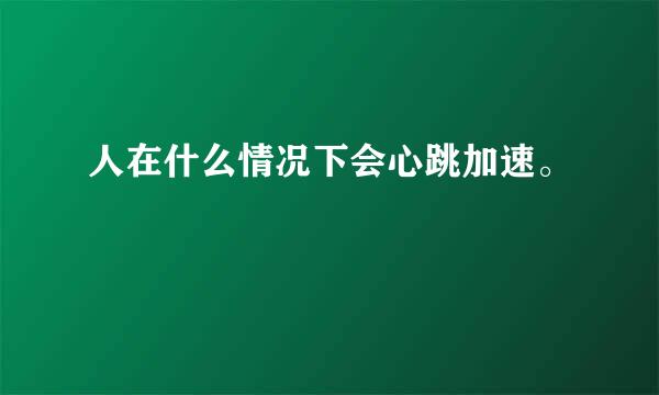 人在什么情况下会心跳加速。