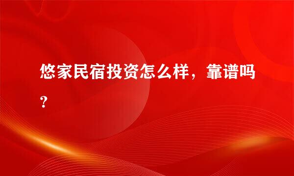 悠家民宿投资怎么样，靠谱吗？