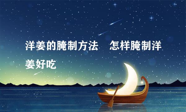 洋姜的腌制方法 怎样腌制洋姜好吃