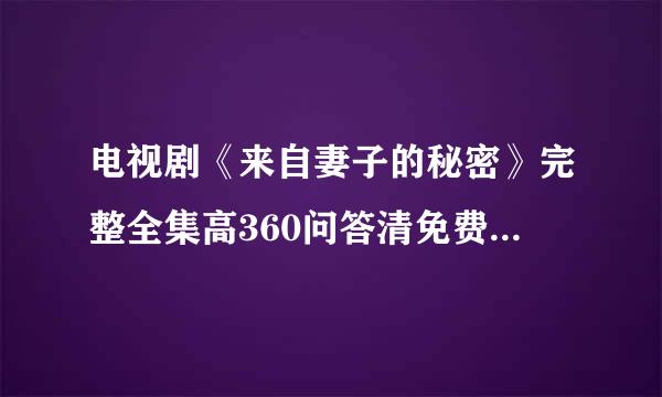 电视剧《来自妻子的秘密》完整全集高360问答清免费在线观看