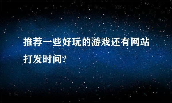 推荐一些好玩的游戏还有网站打发时间?
