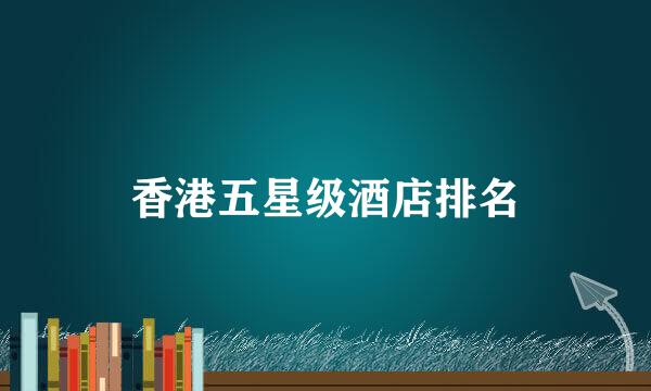 香港五星级酒店排名