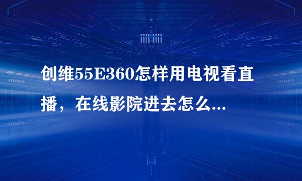 创维55E360怎样用电视看直播，在线影院进去怎么来自显示登录错误安