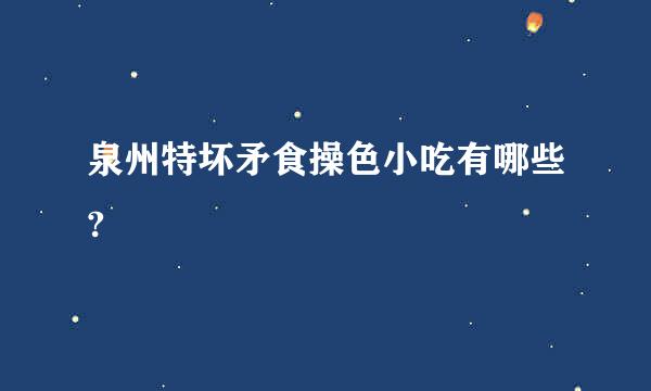 泉州特坏矛食操色小吃有哪些?