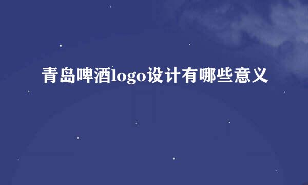 青岛啤酒logo设计有哪些意义